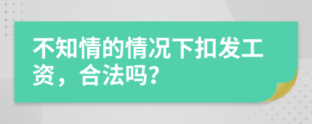 不知情的情況下扣發(fā)工資，合法嗎？