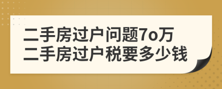 二手房過(guò)戶問(wèn)題7o萬(wàn)二手房過(guò)戶稅要多少錢(qián)