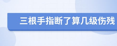 三根手指斷了算幾級(jí)傷殘