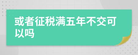 或者征稅滿五年不交可以嗎