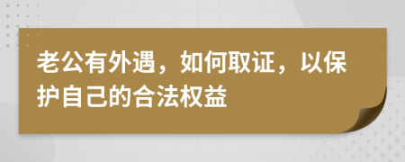 老公有外遇，如何取證，以保護(hù)自己的合法權(quán)益