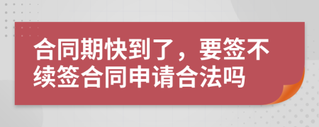 合同期快到了，要簽不續(xù)簽合同申請(qǐng)合法嗎