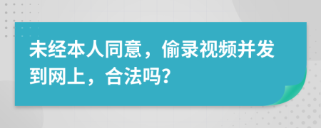 未經(jīng)本人同意，偷錄視頻并發(fā)到網(wǎng)上，合法嗎？