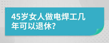 45歲女人做電焊工幾年可以退休？