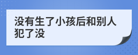 沒有生了小孩后和別人犯了沒