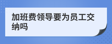 加班費領(lǐng)導(dǎo)要為員工交納嗎