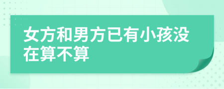 女方和男方已有小孩沒在算不算