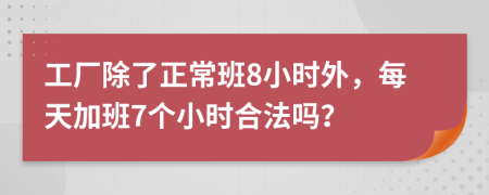 工廠除了正常班8小時(shí)外，每天加班7個(gè)小時(shí)合法嗎？