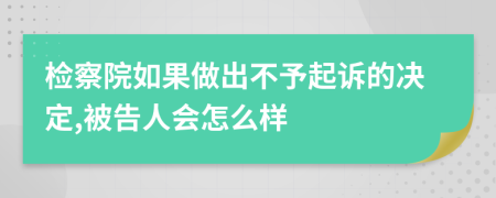 檢察院如果做出不予起訴的決定,被告人會怎么樣