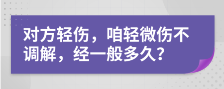 對(duì)方輕傷，咱輕微傷不調(diào)解，經(jīng)一般多久？