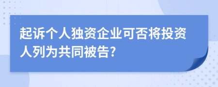 起訴個(gè)人獨(dú)資企業(yè)可否將投資人列為共同被告?
