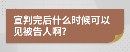 宣判完后什么時候可以見被告人啊?