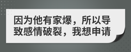 因為他有家爆，所以導致感情破裂，我想申請