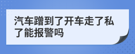 汽車(chē)蹭到了開(kāi)車(chē)走了私了能報(bào)警嗎