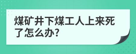 煤礦井下煤工人上來死了怎么辦?