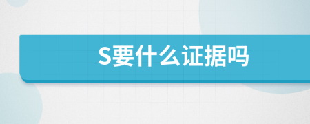S要什么證據(jù)嗎