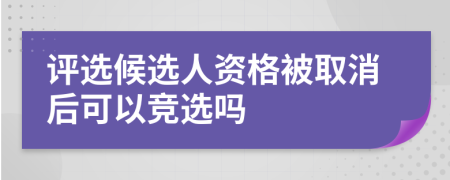 評選候選人資格被取消后可以競選嗎