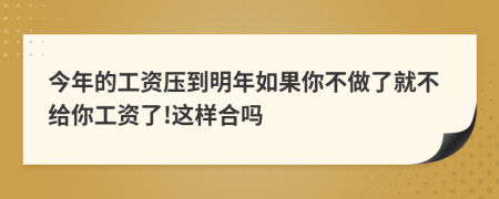 今年的工資壓到明年如果你不做了就不給你工資了!這樣合嗎