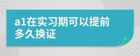 a1在實習(xí)期可以提前多久換證