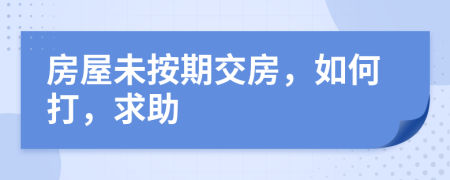 房屋未按期交房，如何打，求助