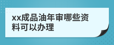 xx成品油年審哪些資料可以辦理