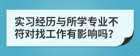 實(shí)習(xí)經(jīng)歷與所學(xué)專業(yè)不符對(duì)找工作有影響嗎？