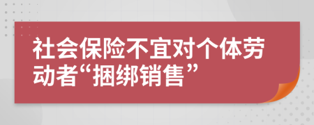 社會保險不宜對個體勞動者“捆綁銷售”