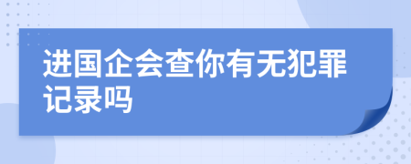 進(jìn)國(guó)企會(huì)查你有無(wú)犯罪記錄嗎