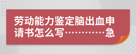 勞動(dòng)能力鑒定腦出血申請(qǐng)書怎么寫…………急