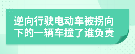 逆向行駛電動車被拐向下的一輛車撞了誰負(fù)責(zé)