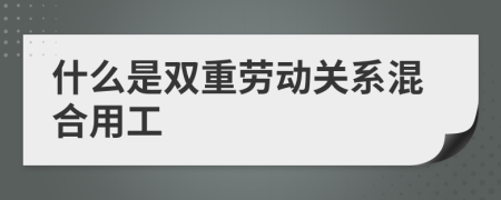 什么是雙重勞動關系混合用工