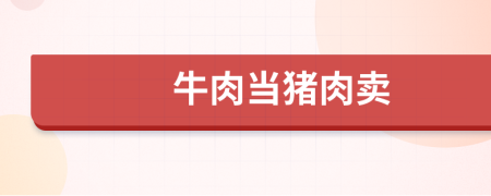 牛肉當(dāng)豬肉賣