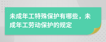 未成年工特殊保護(hù)有哪些，未成年工勞動(dòng)保護(hù)的規(guī)定