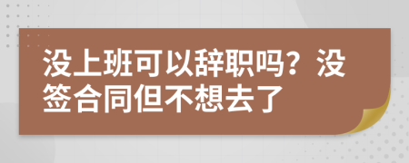 沒上班可以辭職嗎?沒簽合同但不想去了