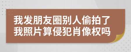 我發(fā)朋友圈別人偷拍了我照片算侵犯肖像權(quán)嗎