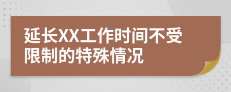 延長(zhǎng)XX工作時(shí)間不受限制的特殊情況
