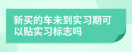 新買(mǎi)的車(chē)未到實(shí)習(xí)期可以貼實(shí)習(xí)標(biāo)志嗎