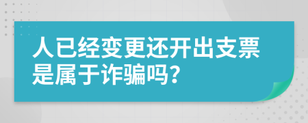 人已經(jīng)變更還開出支票是屬于詐騙嗎？