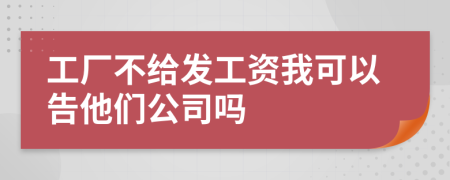 工廠不給發(fā)工資我可以告他們公司嗎