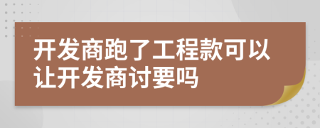 開發(fā)商跑了工程款可以讓開發(fā)商討要嗎