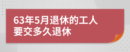 63年5月退休的工人要交多久退休