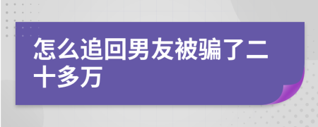 怎么追回男友被騙了二十多萬