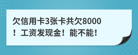 欠信用卡3張卡共欠8000！工資發(fā)現(xiàn)金！能不能！