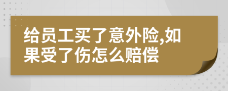 給員工買了意外險(xiǎn),如果受了傷怎么賠償