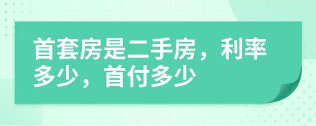 首套房是二手房，利率多少，首付多少