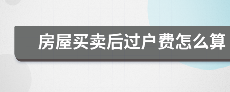 房屋買賣后過戶費怎么算