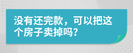 沒有還完款，可以把這個(gè)房子賣掉嗎？
