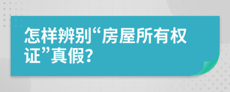 怎樣辨別“房屋所有權(quán)證”真假？