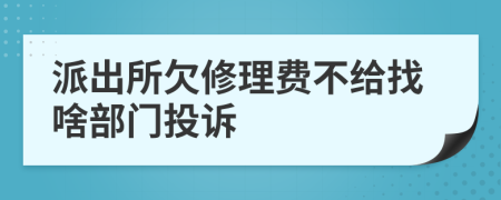 派出所欠修理費(fèi)不給找啥部門(mén)投訴
