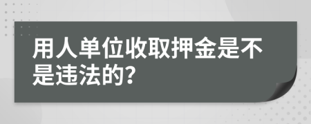用人單位收取押金是不是違法的？